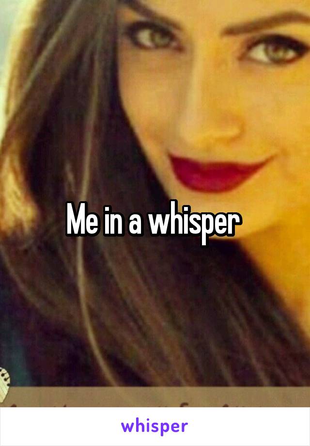 Me in a whisper 