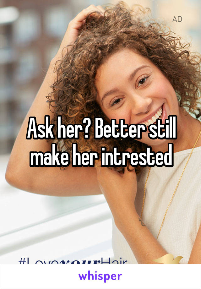 Ask her? Better still make her intrested