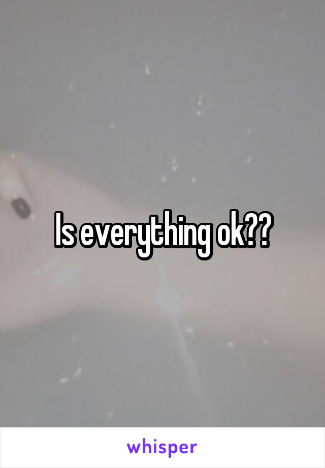 Is everything ok??