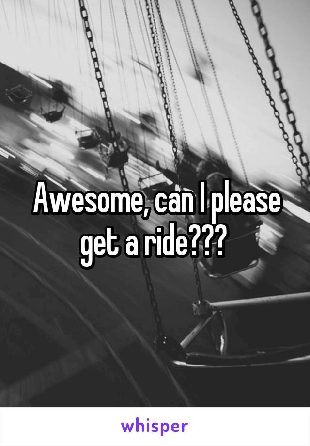 Awesome, can I please get a ride??? 