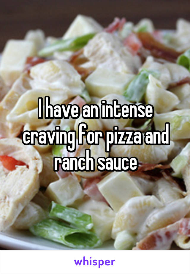 I have an intense craving for pizza and ranch sauce