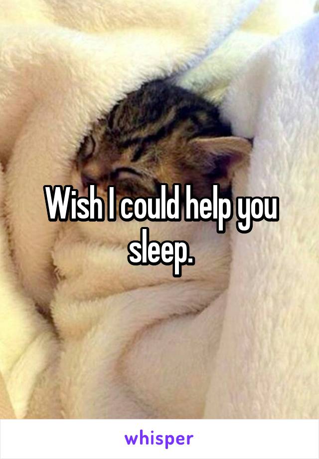 Wish I could help you sleep.