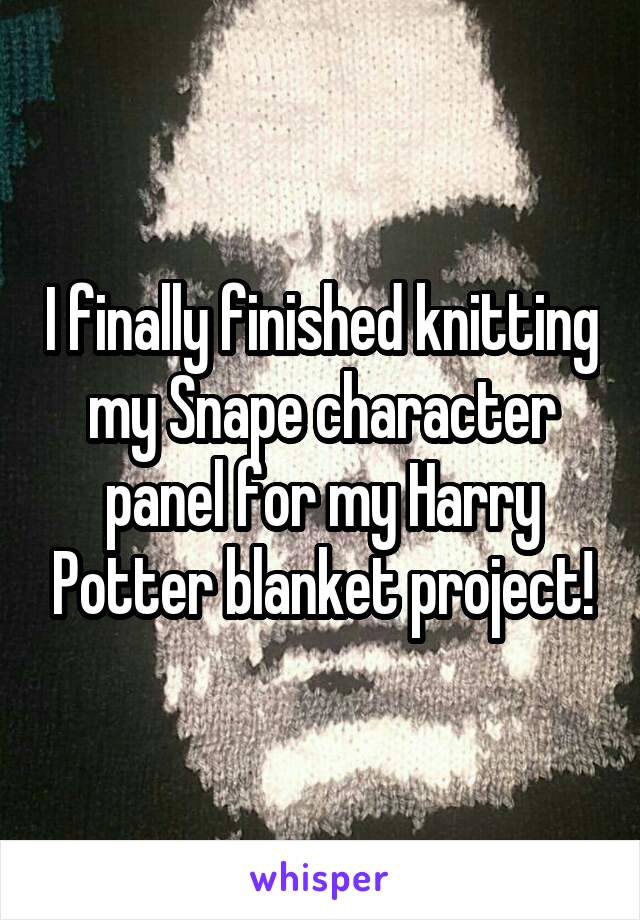 I finally finished knitting my Snape character panel for my Harry Potter blanket project!
