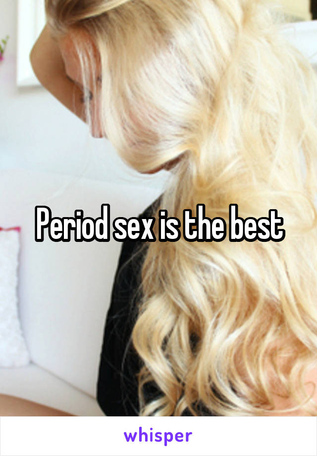 Period sex is the best