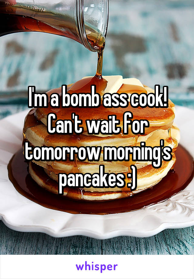 I'm a bomb ass cook! Can't wait for tomorrow morning's pancakes :)