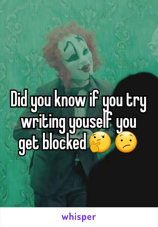 Did you know if you try writing youself you get blocked🤔😕