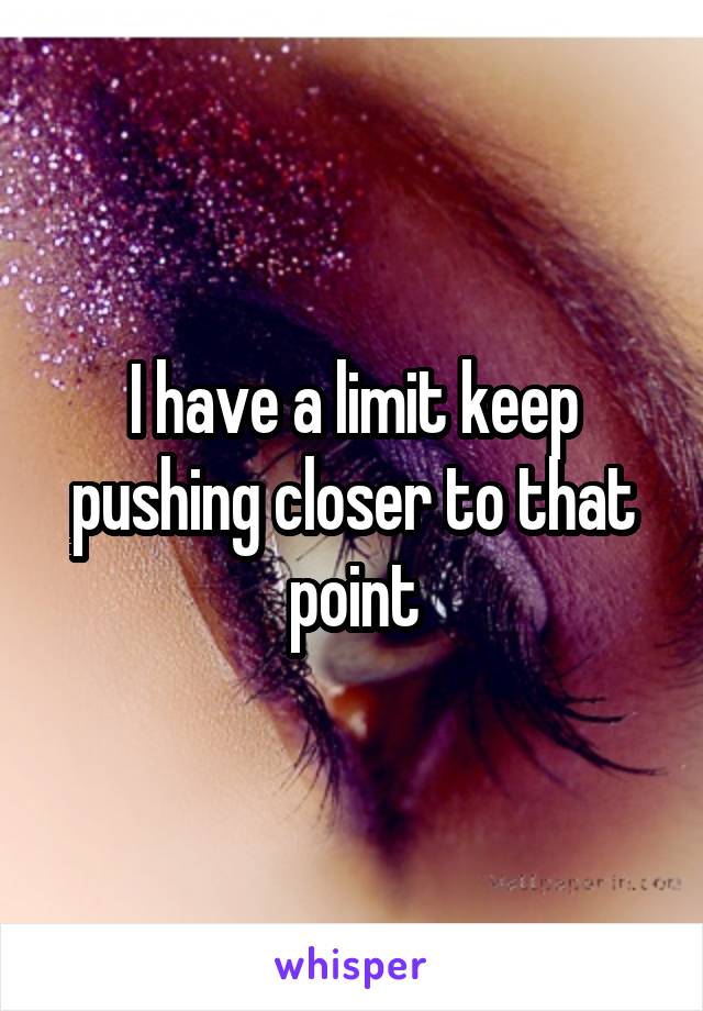 I have a limit keep pushing closer to that point