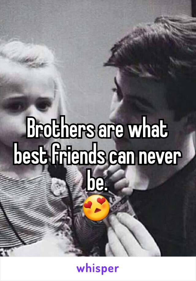 Brothers are what best friends can never be.
😍 