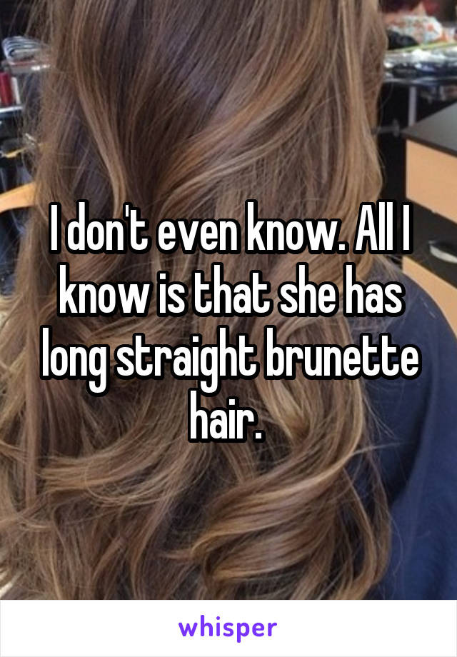 I don't even know. All I know is that she has long straight brunette hair. 