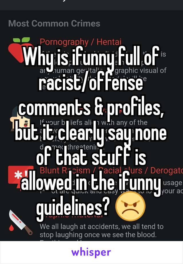 Why is ifunny full of racist/offense comments & profiles, but it clearly say none of that stuff is allowed in the ifunny guidelines? 😠