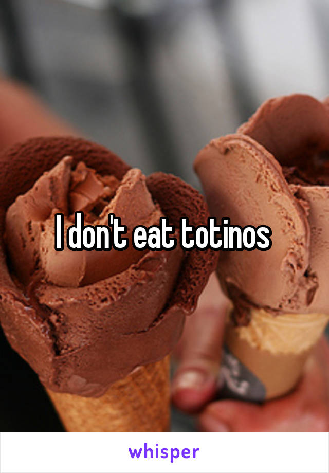 I don't eat totinos 