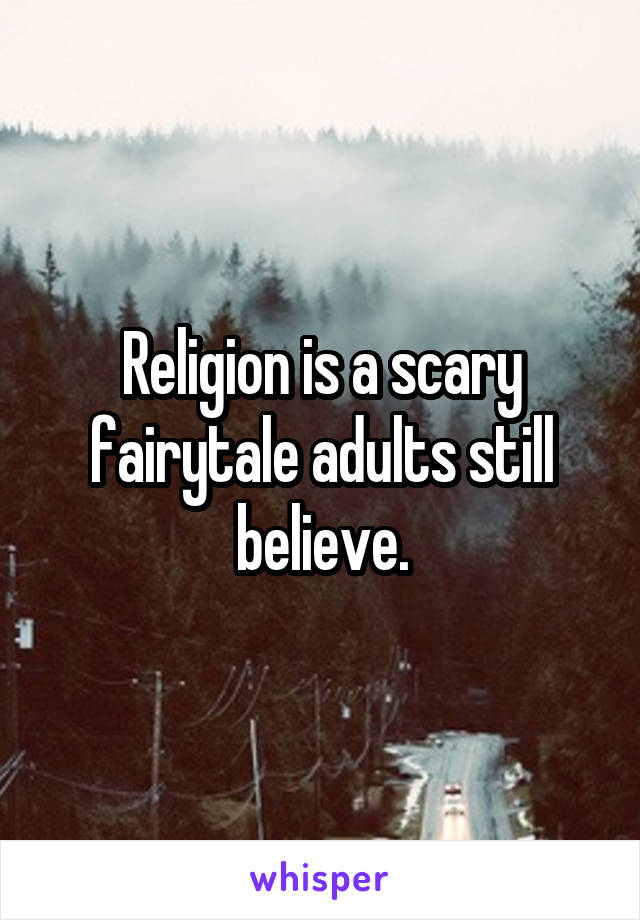 Religion is a scary fairytale adults still believe.