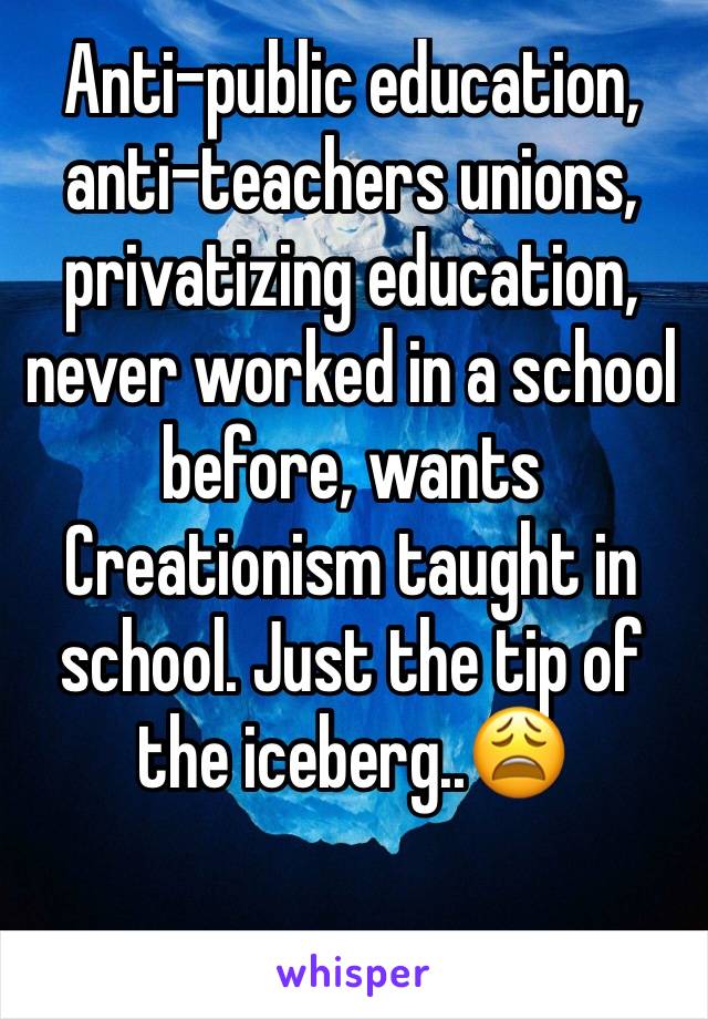Anti-public education, anti-teachers unions, privatizing education, never worked in a school before, wants Creationism taught in school. Just the tip of the iceberg..😩