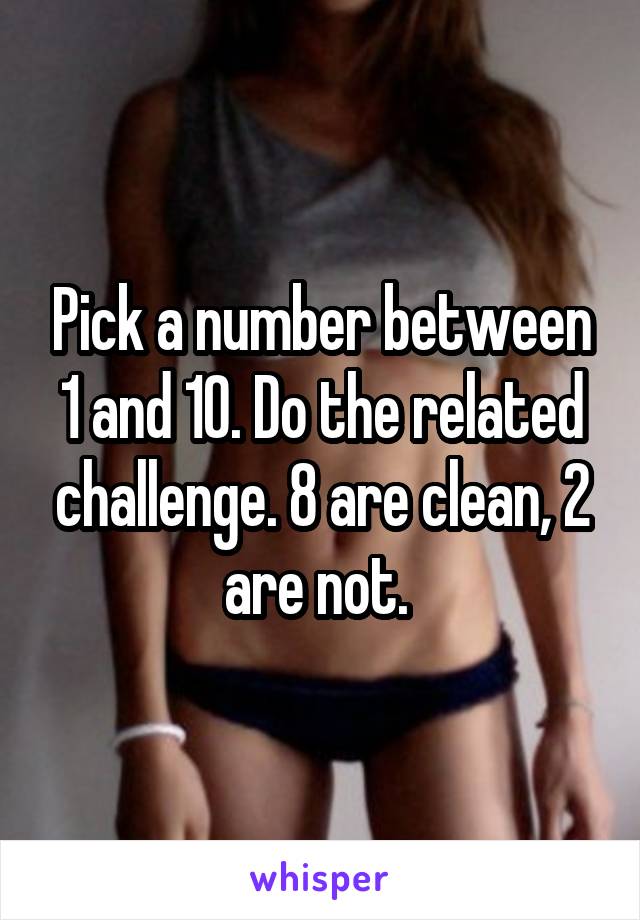 Pick a number between 1 and 10. Do the related challenge. 8 are clean, 2 are not. 