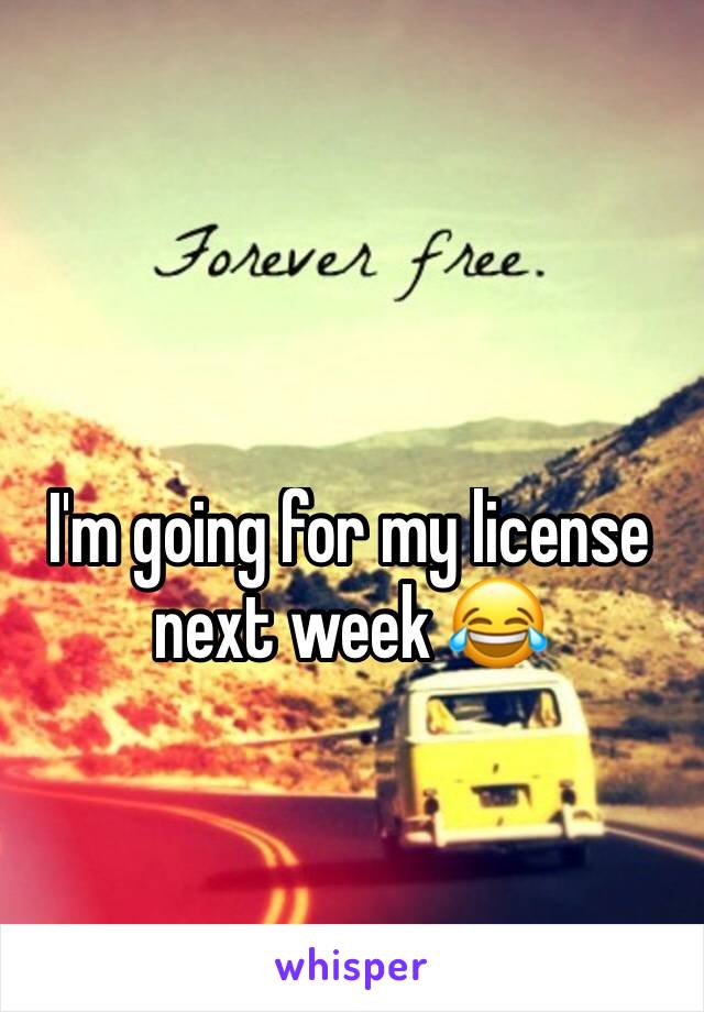 I'm going for my license next week 😂