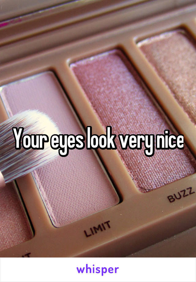 Your eyes look very nice
