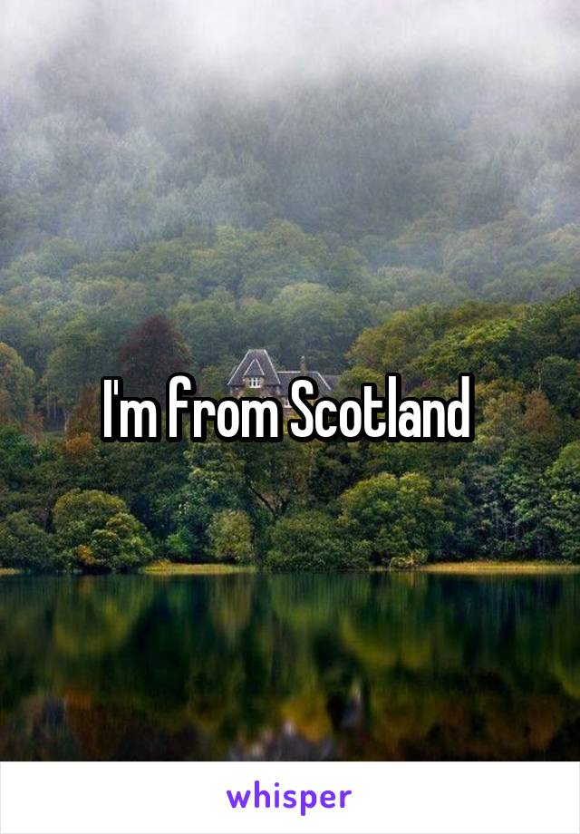 I'm from Scotland 