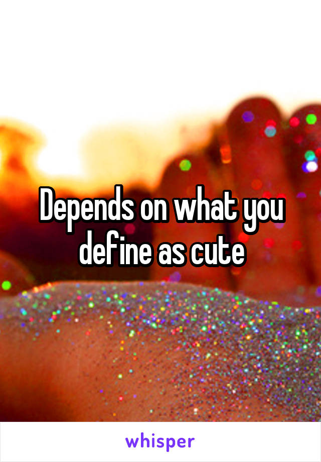 Depends on what you define as cute