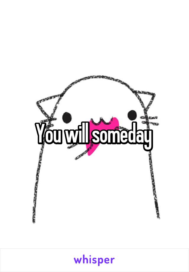 You will someday 
