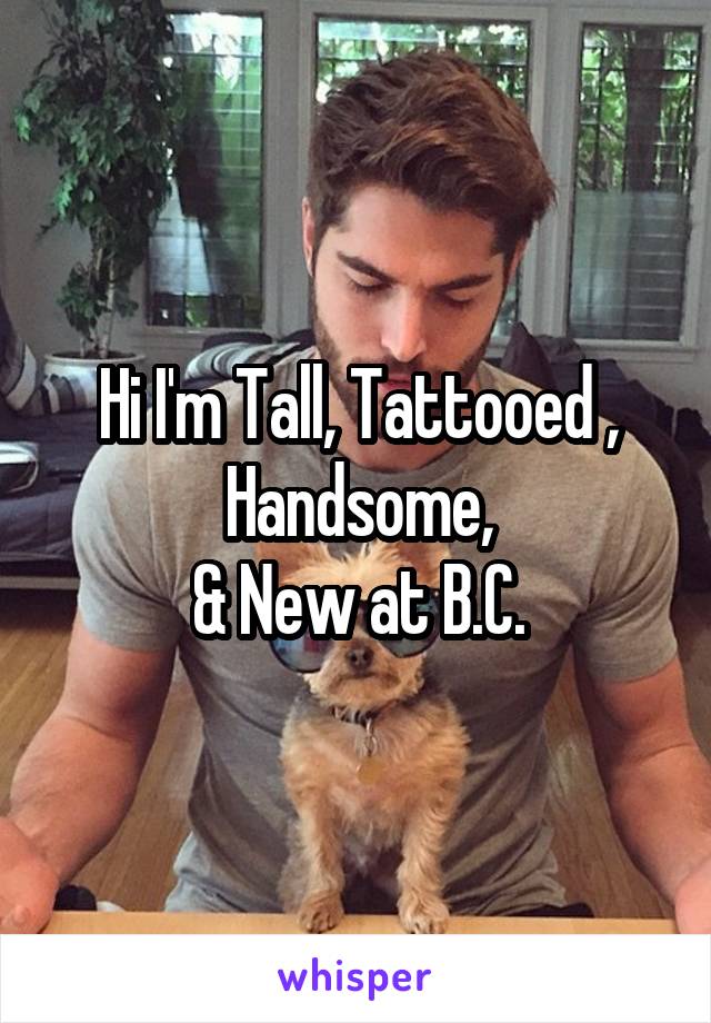 Hi I'm Tall, Tattooed ,
Handsome,
& New at B.C.