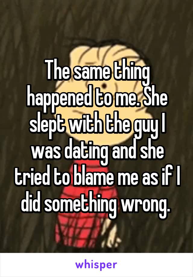The same thing happened to me. She slept with the guy I was dating and she tried to blame me as if I did something wrong. 