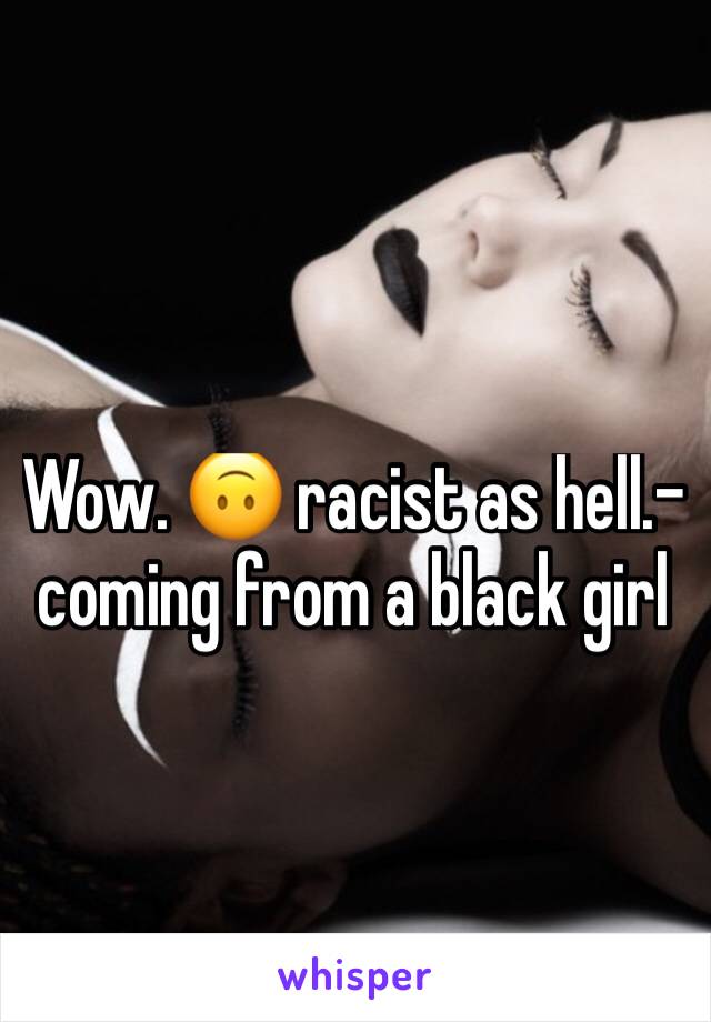 Wow. 🙃 racist as hell.-coming from a black girl
