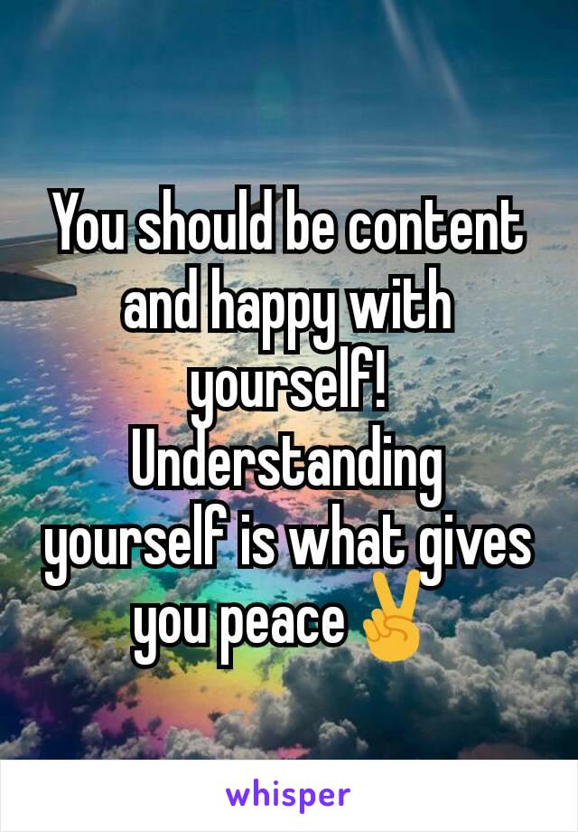 You should be content and happy with yourself! Understanding yourself is what gives you peace✌