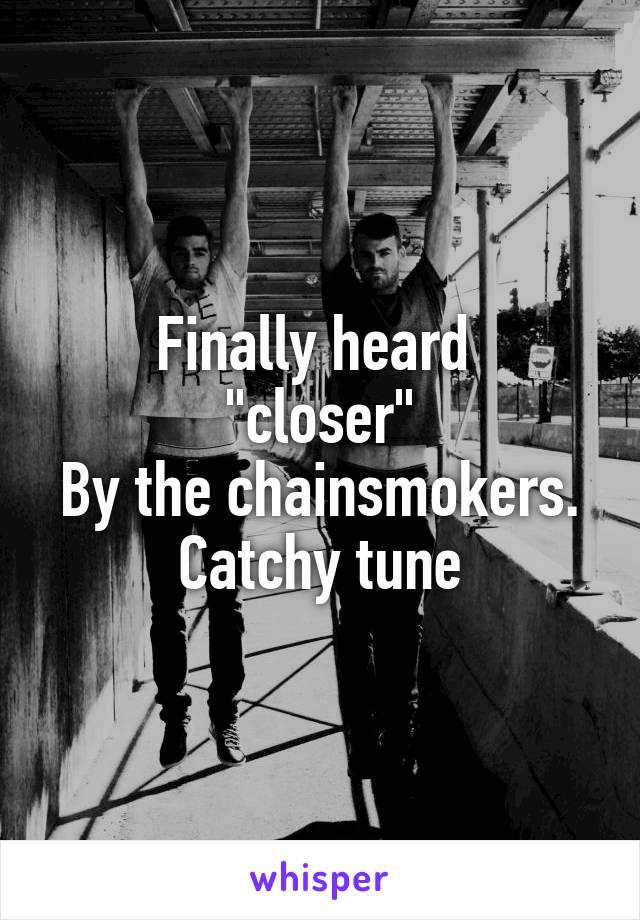 Finally heard 
"closer"
By the chainsmokers.
Catchy tune