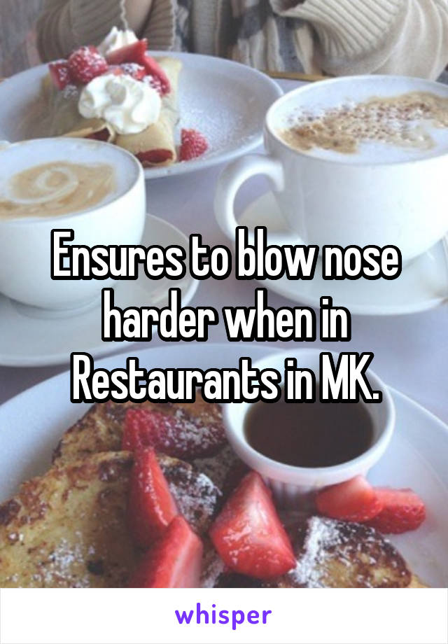 Ensures to blow nose harder when in Restaurants in MK.