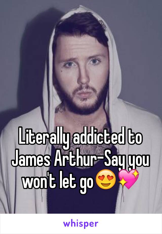 Literally addicted to James Arthur-Say you won't let go😍💖