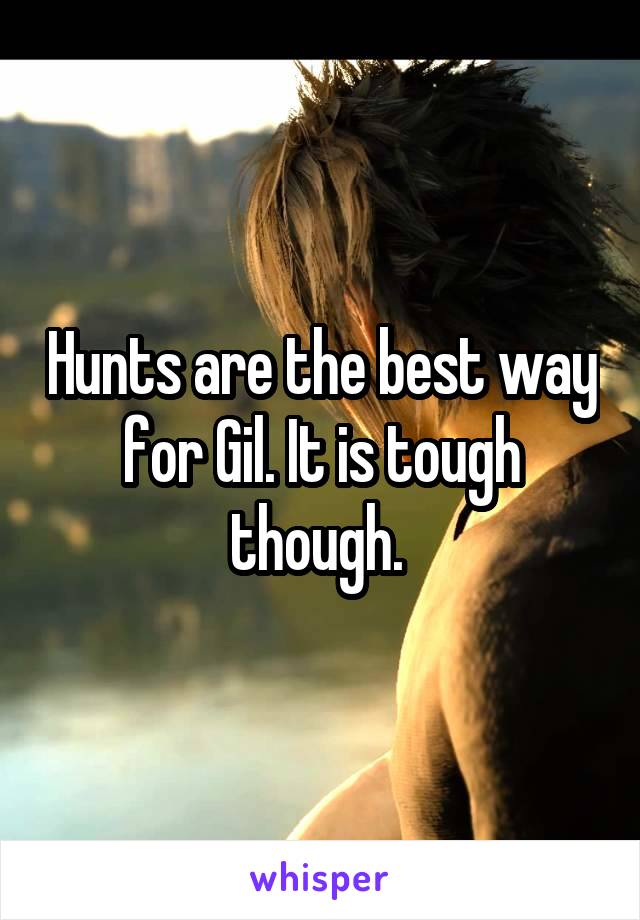 Hunts are the best way for Gil. It is tough though. 