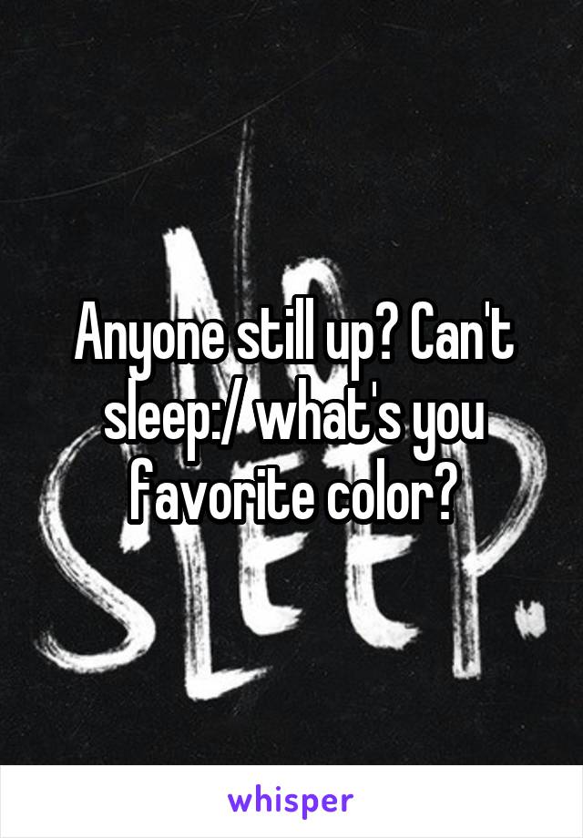 Anyone still up? Can't sleep:/ what's you favorite color?
