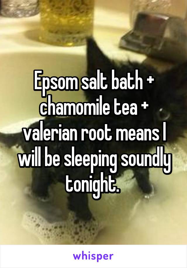 Epsom salt bath + chamomile tea + valerian root means I will be sleeping soundly tonight. 
