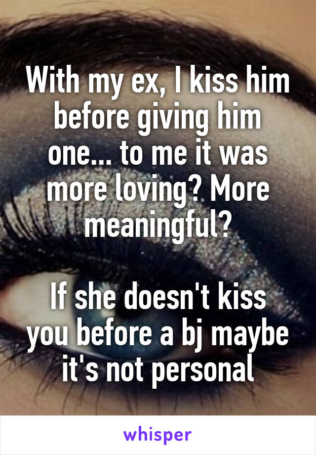 With my ex, I kiss him before giving him one... to me it was more loving? More meaningful?

If she doesn't kiss you before a bj maybe it's not personal