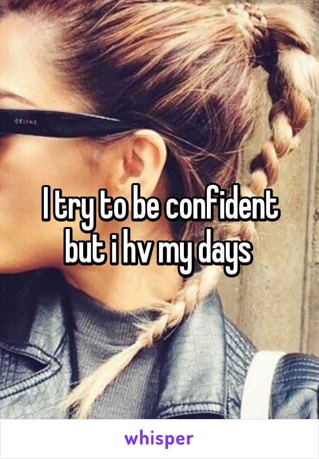 I try to be confident but i hv my days 