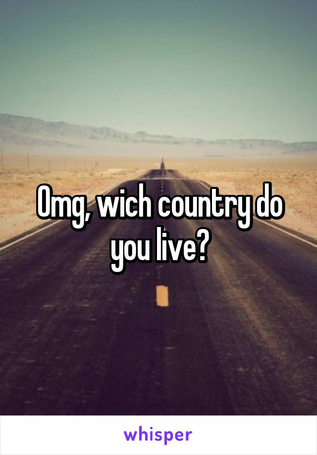 Omg, wich country do you live?