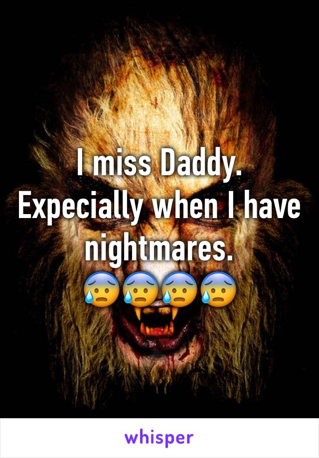 I miss Daddy. 
Expecially when I have nightmares. 
😰😰😰😰