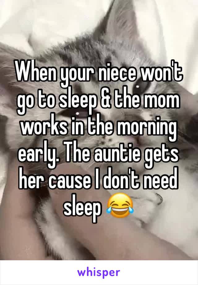 When your niece won't go to sleep & the mom works in the morning early. The auntie gets her cause I don't need sleep 😂