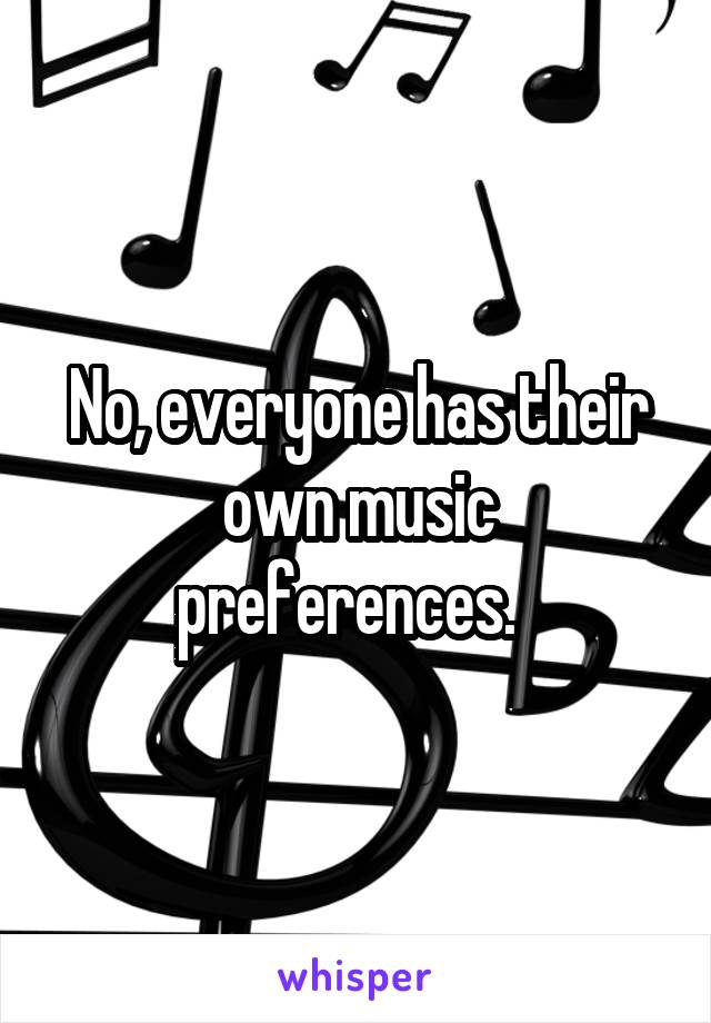 No, everyone has their own music preferences.  