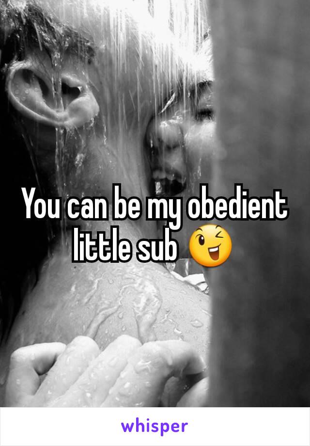 You can be my obedient little sub 😉
