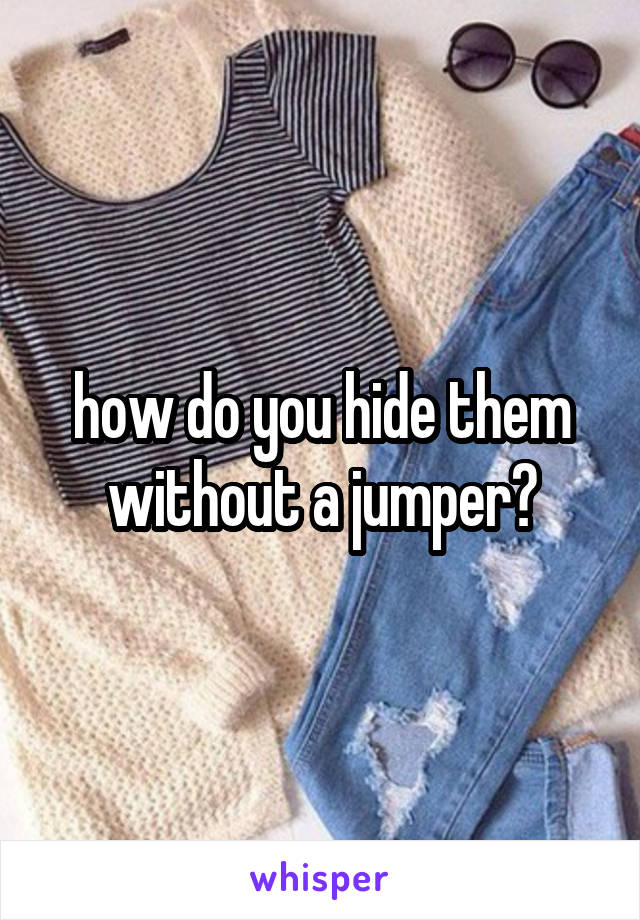 how do you hide them without a jumper?