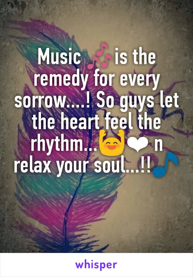 Music 🎶is the remedy for every sorrow....! So guys let the heart feel the rhythm...🙌❤ n relax your soul...!!🎵