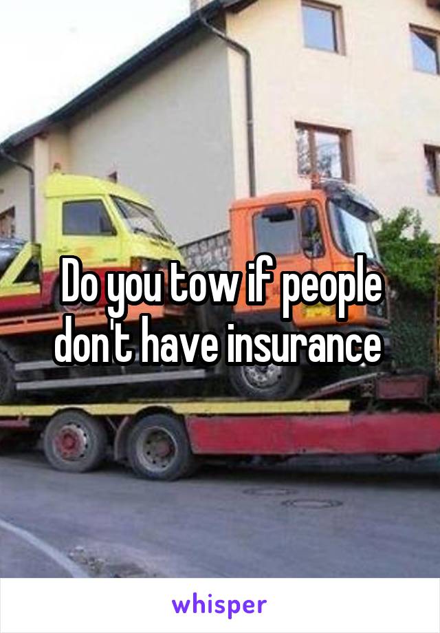 Do you tow if people don't have insurance 