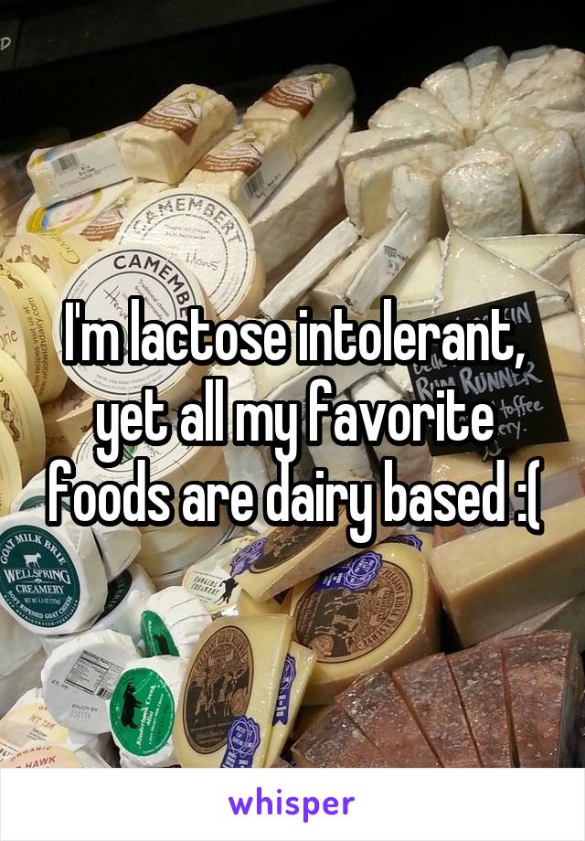 I'm lactose intolerant, yet all my favorite foods are dairy based :(