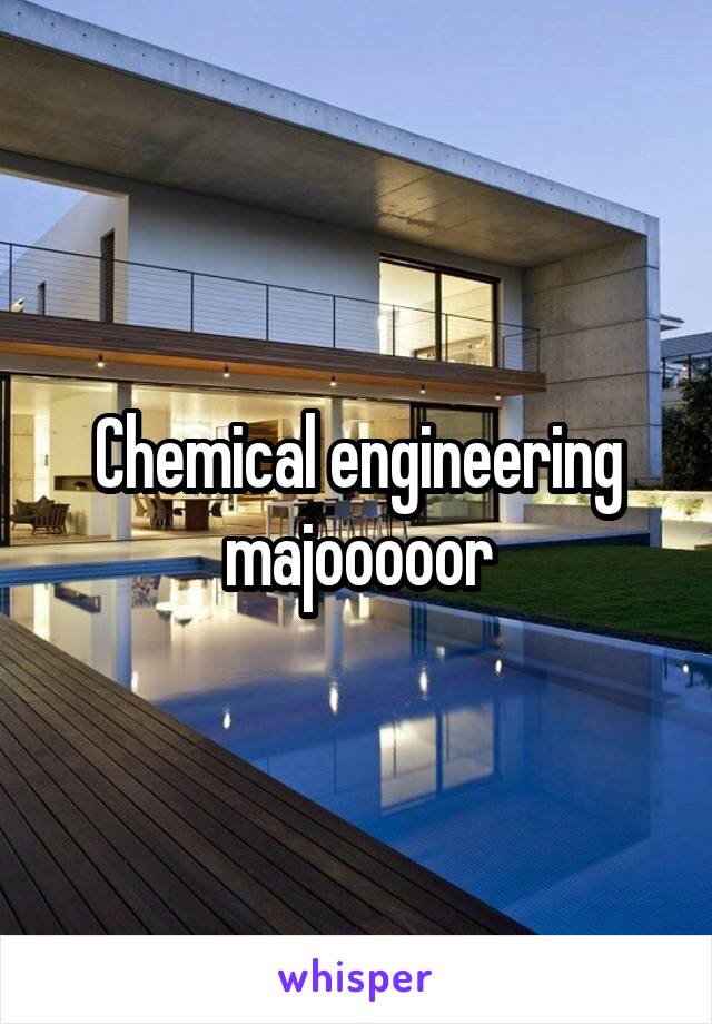 Chemical engineering majooooor