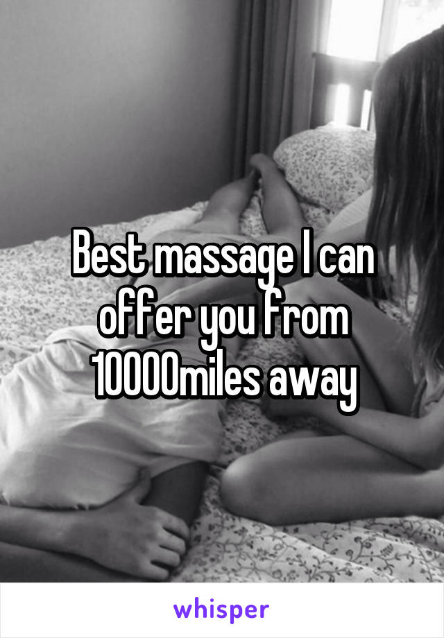 Best massage I can offer you from 10000miles away