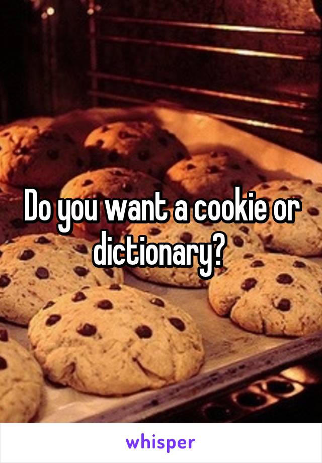 Do you want a cookie or dictionary? 