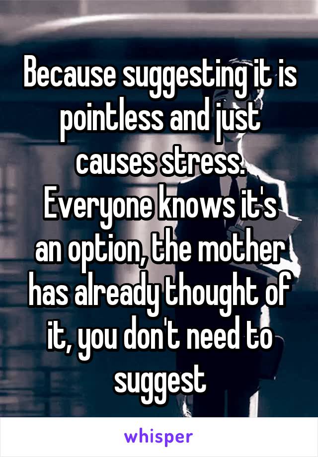 Because suggesting it is pointless and just causes stress.
Everyone knows it's an option, the mother has already thought of it, you don't need to suggest