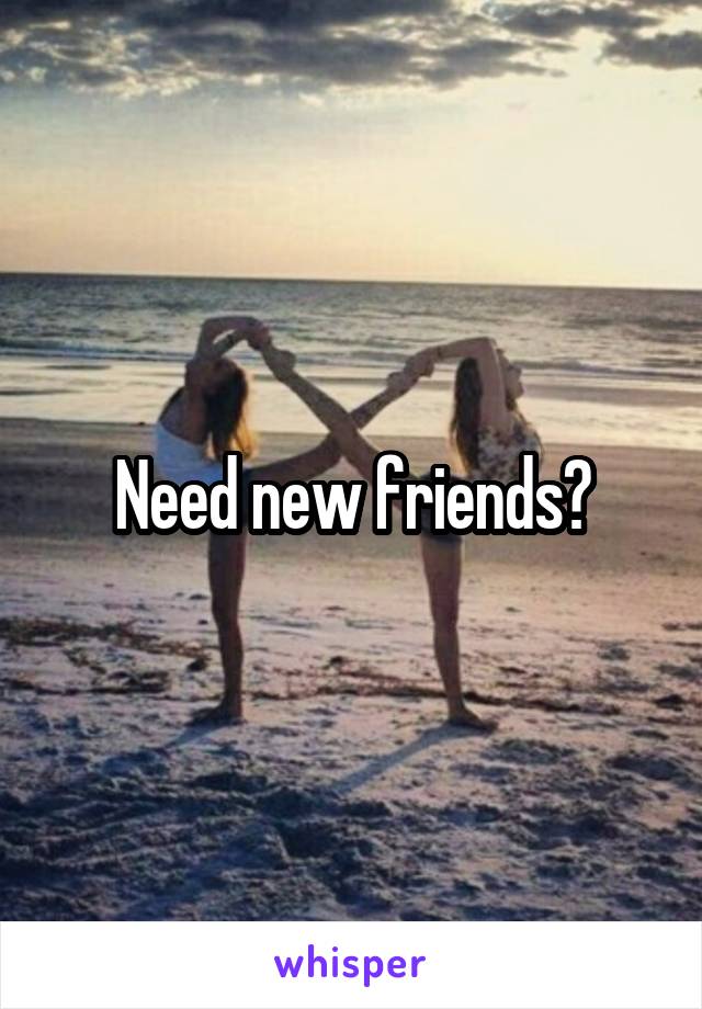 Need new friends?