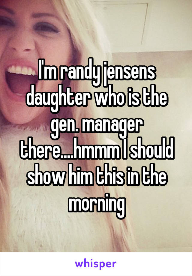 I'm randy jensens daughter who is the gen. manager there....hmmm I should show him this in the morning